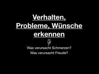 Verhalten,
Probleme, Wünsche
     erkennen
  Was verursacht Schmerzen? 
   Was verursacht Freude?
 