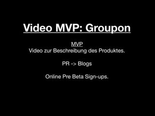 Video MVP: Groupon
                MVP
Video zur Beschreibung des Produktes.

            PR -> Blogs

      Online Pre Beta Sign-ups.
 