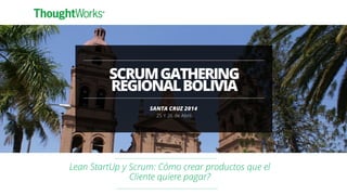 Lean StartUp y Scrum: Cómo crear productos que el
Cliente quiere pagar?
 