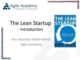 The Lean Startup 
- Introduction 
Amr Noaman Abdel-Hamid 
Agile Academy 
 