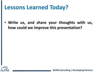 Lessons Learned Today? 
• Write us, and share your thoughts with us, 
how could we improve this presentation? 
ALFRA Consulting | Developing Partners 
 