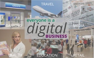 digital everyone is a 
BUSINESS 
BANKING 
MEDIA 
EDUCATION RETAIL 
HEALTH 
TRAVEL 
 