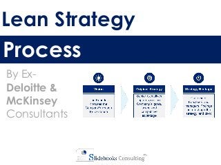 Lean Strategy
Process
By Ex-
Deloitte &
McKinsey
Consultants
 
