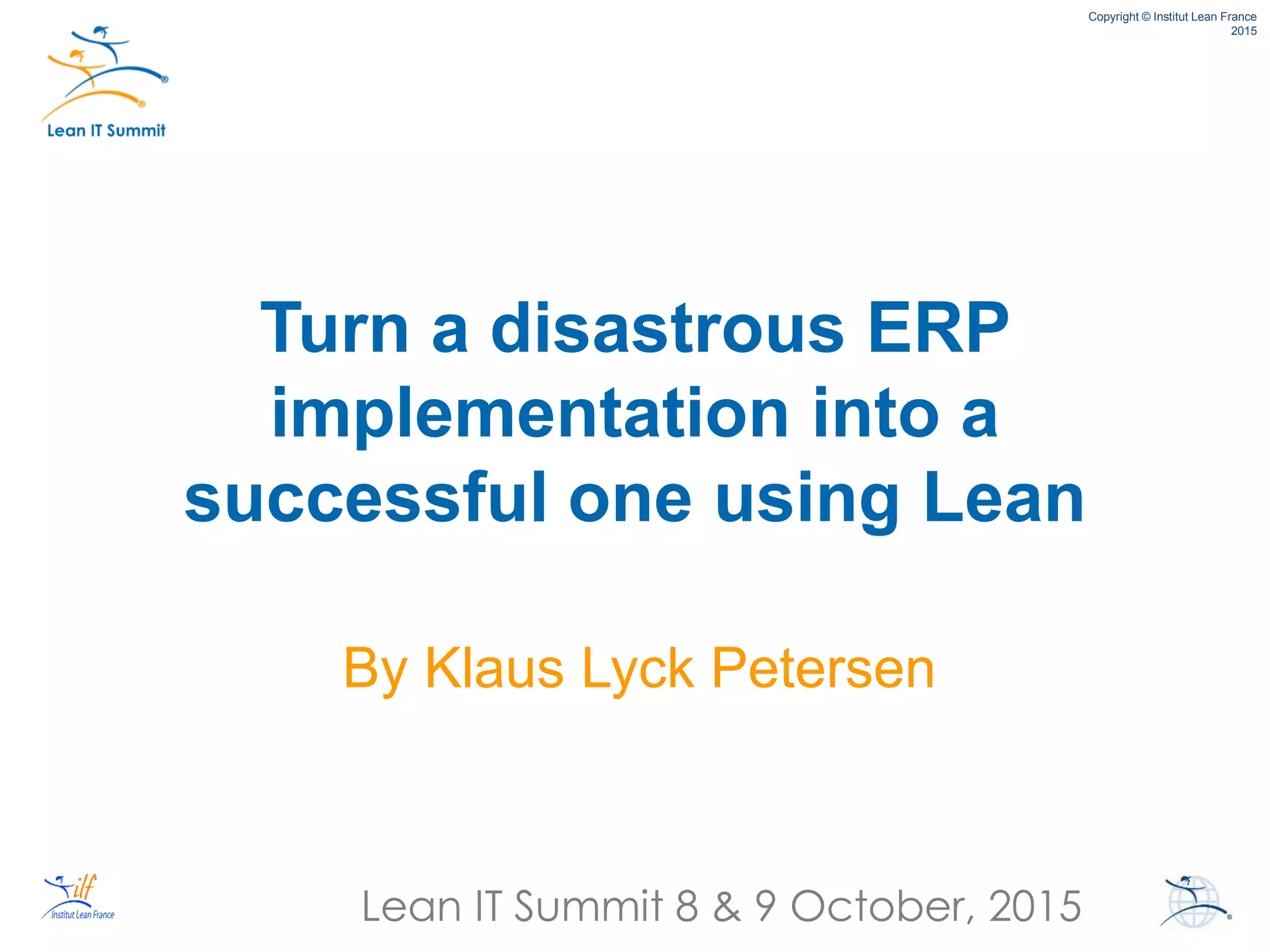Lean IT Summit 8 & 9 October, 2015
Copyright © Institut Lean France
2015
Turn a disastrous ERP
implementation into a
successful one using Lean
By Klaus Lyck Petersen