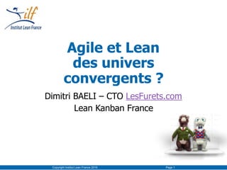 Copyright Institut Lean France 2016 Page 1
Agile et Lean 
des univers
convergents ?
Dimitri BAELI – CTO LesFurets.com
Lean Kanban France
 