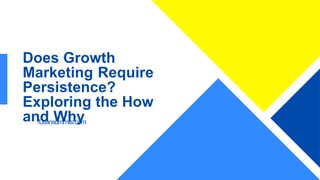 Does Growth
Marketing Require
Persistence?
Exploring the How
and Why
/Leansummits.com
 