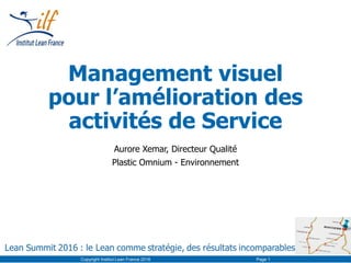 Management visuel
pour l’amélioration des
activités de Service
Aurore Xemar, Directeur Qualité
Plastic Omnium - Environnement
Copyright Institut Lean France 2016 Page 1
 