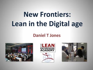 New Frontiers:
Lean in the Digital age
Daniel T Jones
 