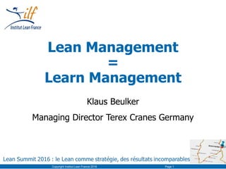 Lean Management
=
Learn Management
Klaus Beulker
Managing Director Terex Cranes Germany
Copyright Institut Lean France 2016 Page 1
 