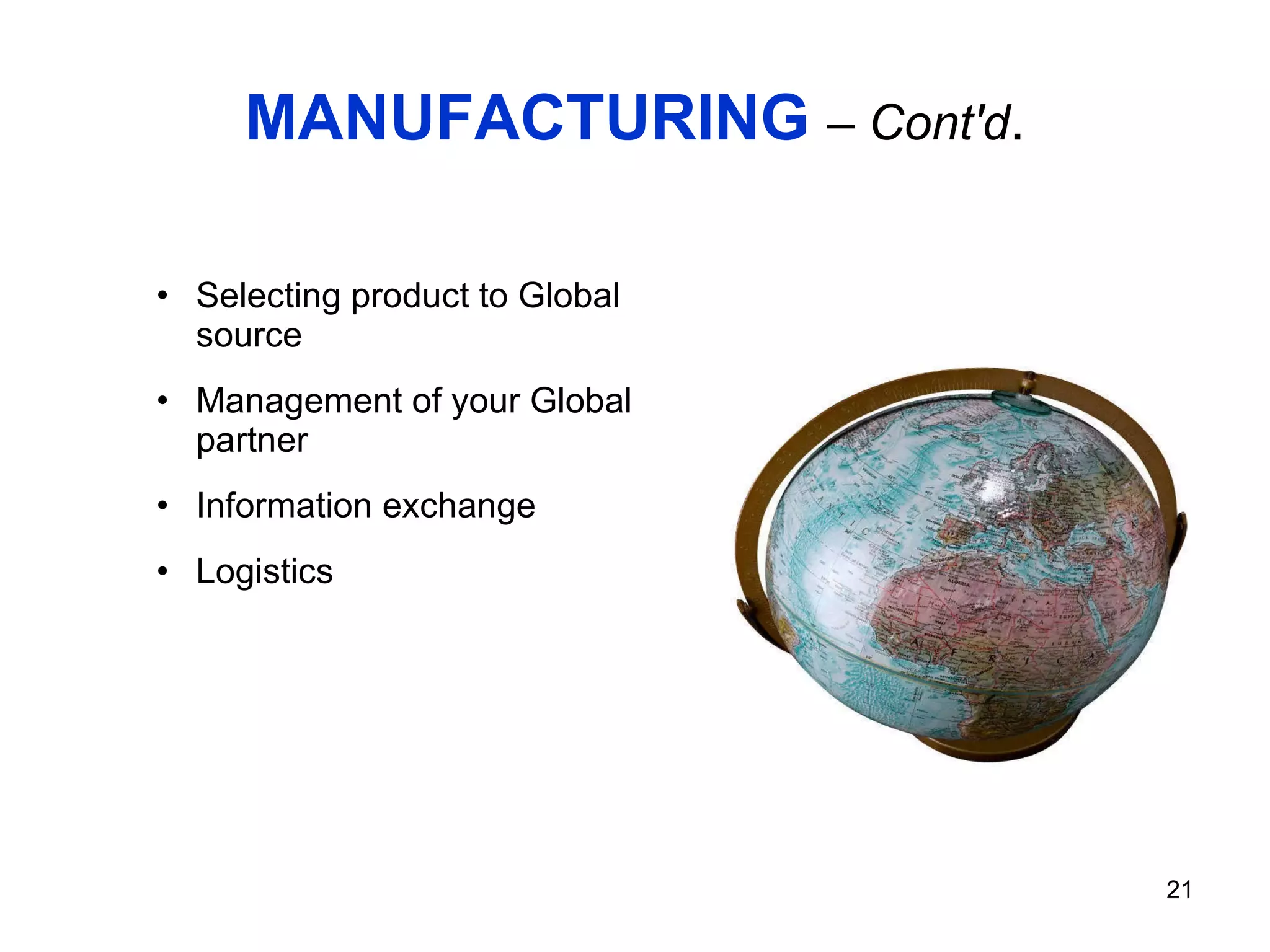 MANUFACTURING  – Cont'd . Selecting product to Global source Management of your Global partner Information exchange Logistics 