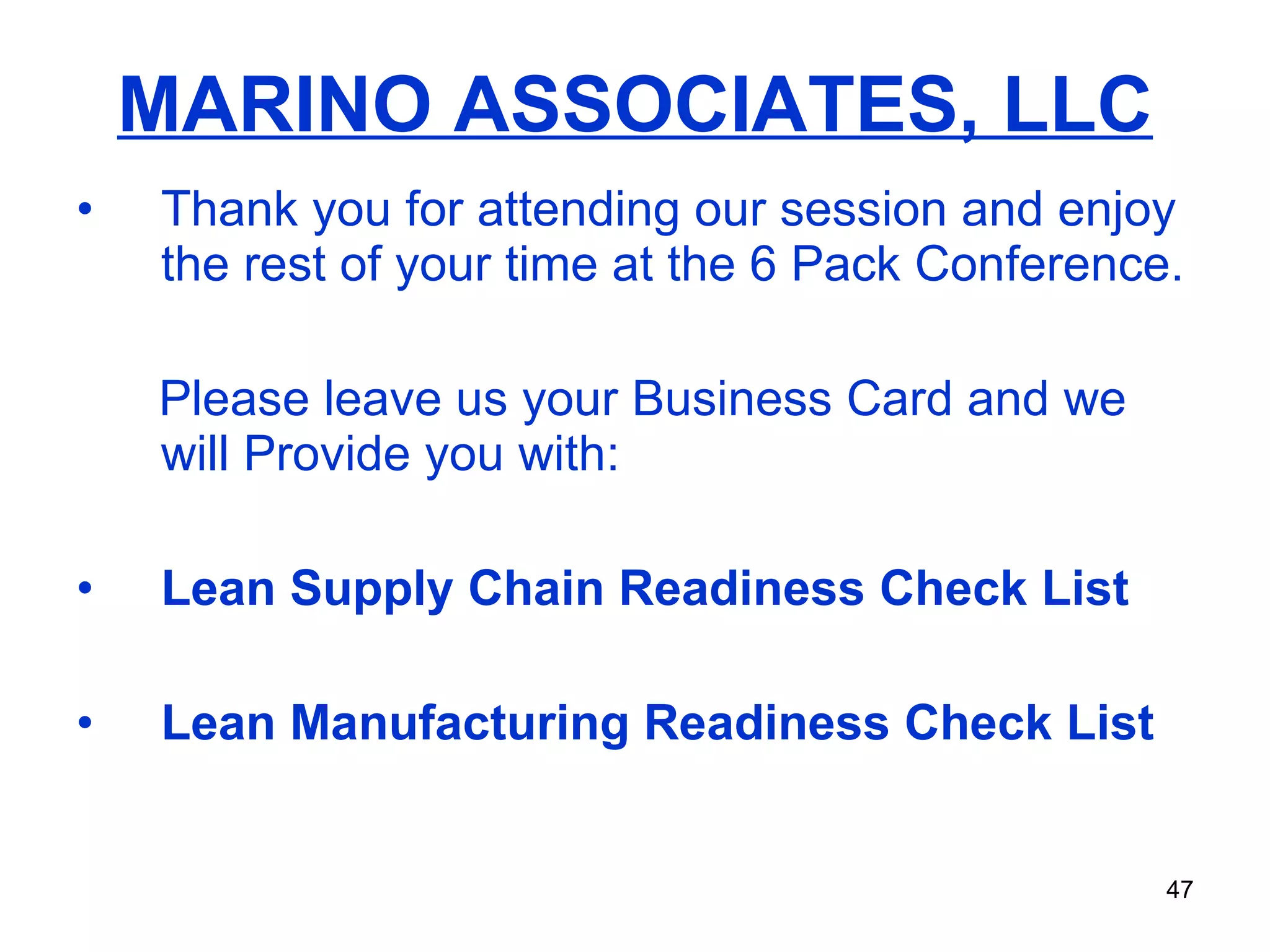 MARINO ASSOCIATES, LLC Thank you for attending our session and enjoy the rest of your time at the 6 Pack Conference. Please leave us your Business Card and we will Provide you with: Lean Supply Chain Readiness Check List Lean Manufacturing Readiness Check List 