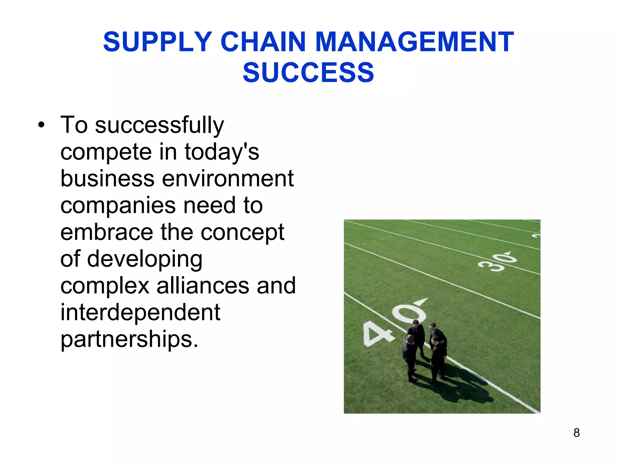 SUPPLY CHAIN MANAGEMENT SUCCESS To successfully compete in today's business environment companies need to embrace the concept of developing complex alliances and interdependent partnerships.  