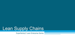 Superfactory ®  Lean Enterprise Series Lean Supply Chains 
