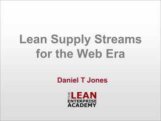 Lean Supply Streams
  for the Web Era

     Daniel T Jones
 