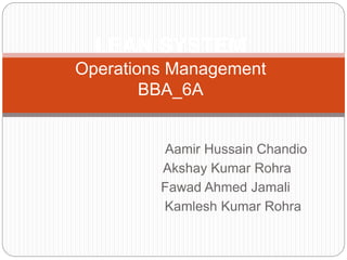 Aamir Hussain Chandio
Akshay Kumar Rohra
Fawad Ahmed Jamali
Kamlesh Kumar Rohra
LEAN SYSTEM
Operations Management
BBA_6A
 