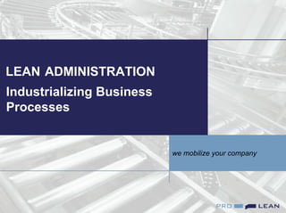 Lean Administration
Page 1
LEAN ADMINISTRATION
Industrializing Business
Processes
we mobilize your company
 