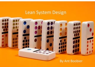 Lean	
  System	
  Design	
  




©	
  Equinox	
  Limited	
                           By	
  Ant	
  Boobier	
  
 