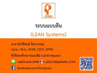 ระบบแบบลีน
(LEAN Systems)
อาจารย์ สิริพงศ์ จึงถาวรรณ
บธ.ม., วศ.บ., ACPE, CSCP, EPPM
ที่ปรึกษาด้านการแบบลีน (LEAN Master)
+6695-624-2449 L6SSCOR@GMAIL.COM
facebook.com/DoingLess
 