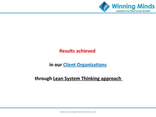 Results achieved
in our Client Organizations
through Lean System Thinking approach
www.winningmindssolutions.com
 