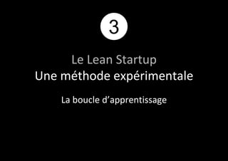 3 
Le Lean Startup 
Une méthode expérimentale 
La boucle d’apprentissage 
 