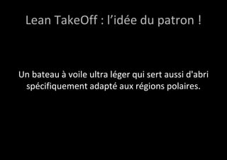 Lean TakeOff : l’idée du patron ! 
Un bateau à voile ultra léger qui sert aussi d'abri 
spécifiquement adapté aux régions polaires. 
 
