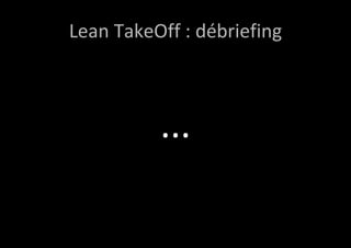 Lean TakeOff : débriefing 
... 
 