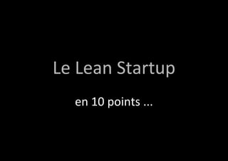 Le Lean Startup 
en 10 points ... 
 