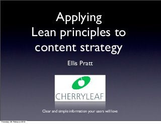 Applying
                             Lean principles to
                              content strategy
                                               Ellis Pratt




                               Clear and simple information your users will love

Thursday, 28 February 2013
 