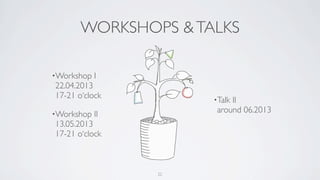 WORKSHOPS &TALKS
•Workshop I
22.04.2013
17-21 o‘clock
•Workshop II
13.05.2013
17-21 o‘clock
•Talk II
around 06.2013
22
 