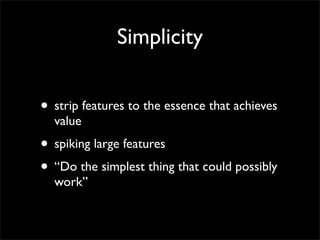 Simplicity


• strip features to the essence that achieves
  value
• spiking large features
• “Do the simplest thing that ...