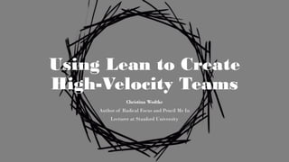 Using Lean to Create
High-Velocity Teams
Christina Wodtke
Author of Radical Focus and Pencil Me In
Lecturer at Stanford University
 