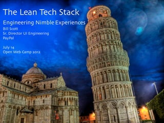 The Lean Tech Stack
Engineering Nimble Experiences
Bill Scott
Sr. Director UI Engineering
PayPal

July 14
Open Web Camp 2012
 