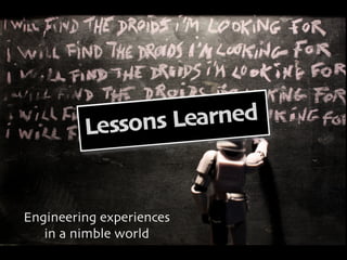 Lessons Learned


Engineering experiences
   in a nimble world
 