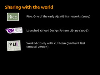 Sharing with the world
         Rico. One of the early Ajax/JS frameworks (2005)



         Launched Yahoo! Design Patter...