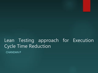 Lean Testing approach for Execution
Cycle Time Reduction
CHANDAN P
 