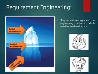 Requirement Engineering:
Requirement management is a
engineering subject which
need to handle with care