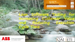 Lean Software Testing for
Increasing Customer Value
and Reducing Execution
Cycle Time
Chandan patary
Agile Coach , Global Program Manager,
ABB
 