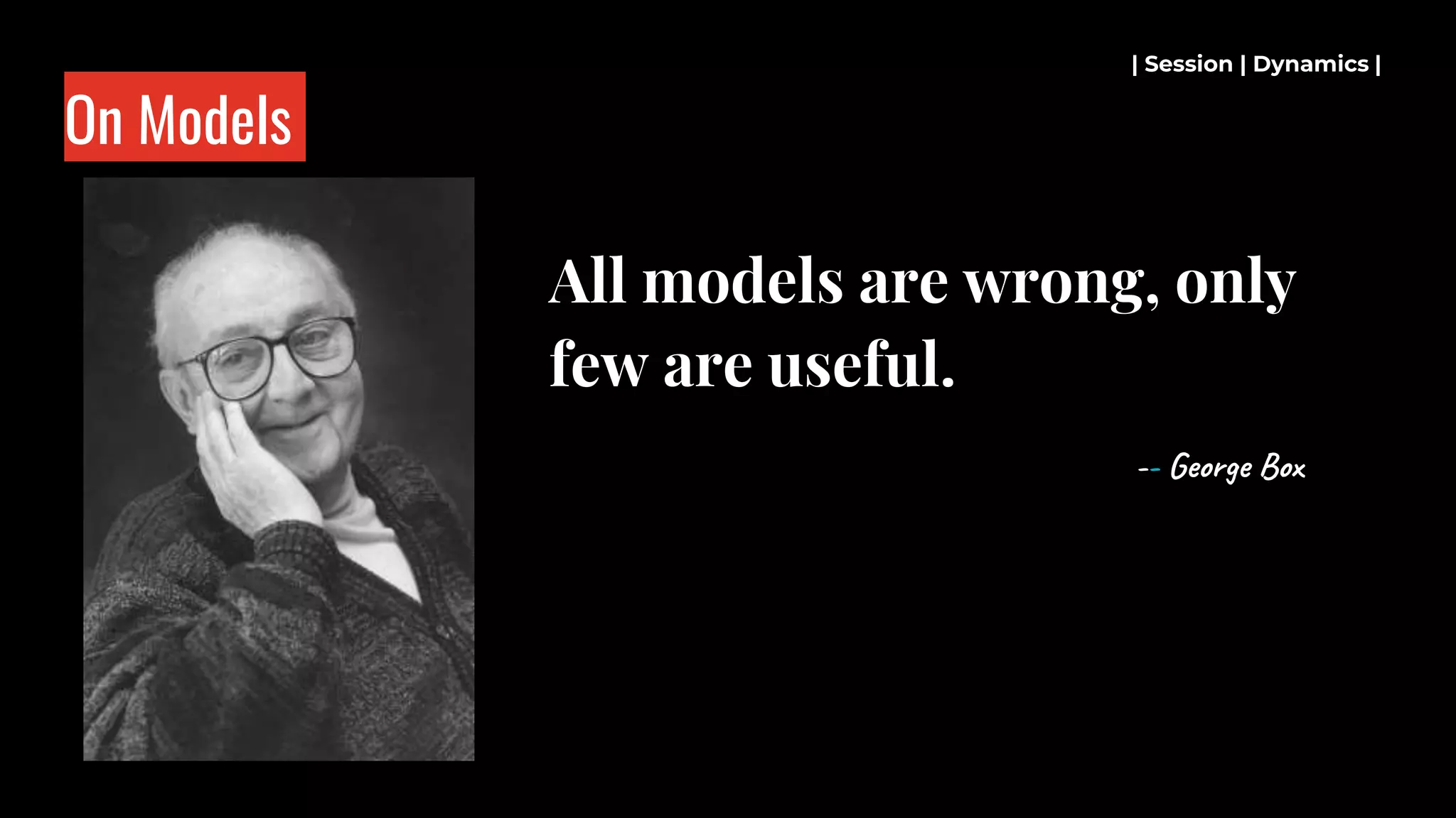 On Models
All models are wrong, only
few are useful.
-- George Box
| Session | Dynamics |
 
