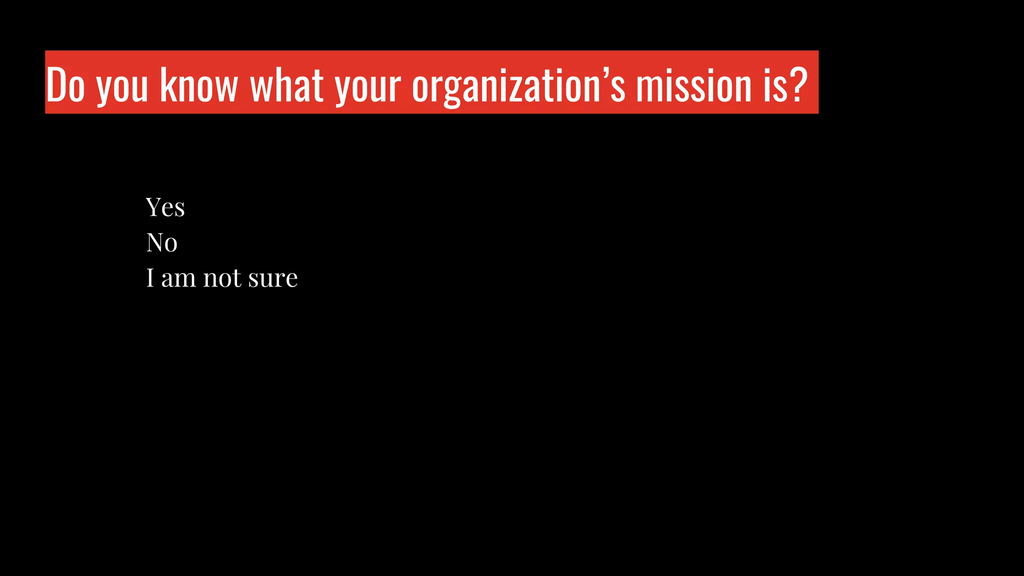 Do you know what your organization’s mission is?
Who is wo?
Yes
No
I am not sure
 