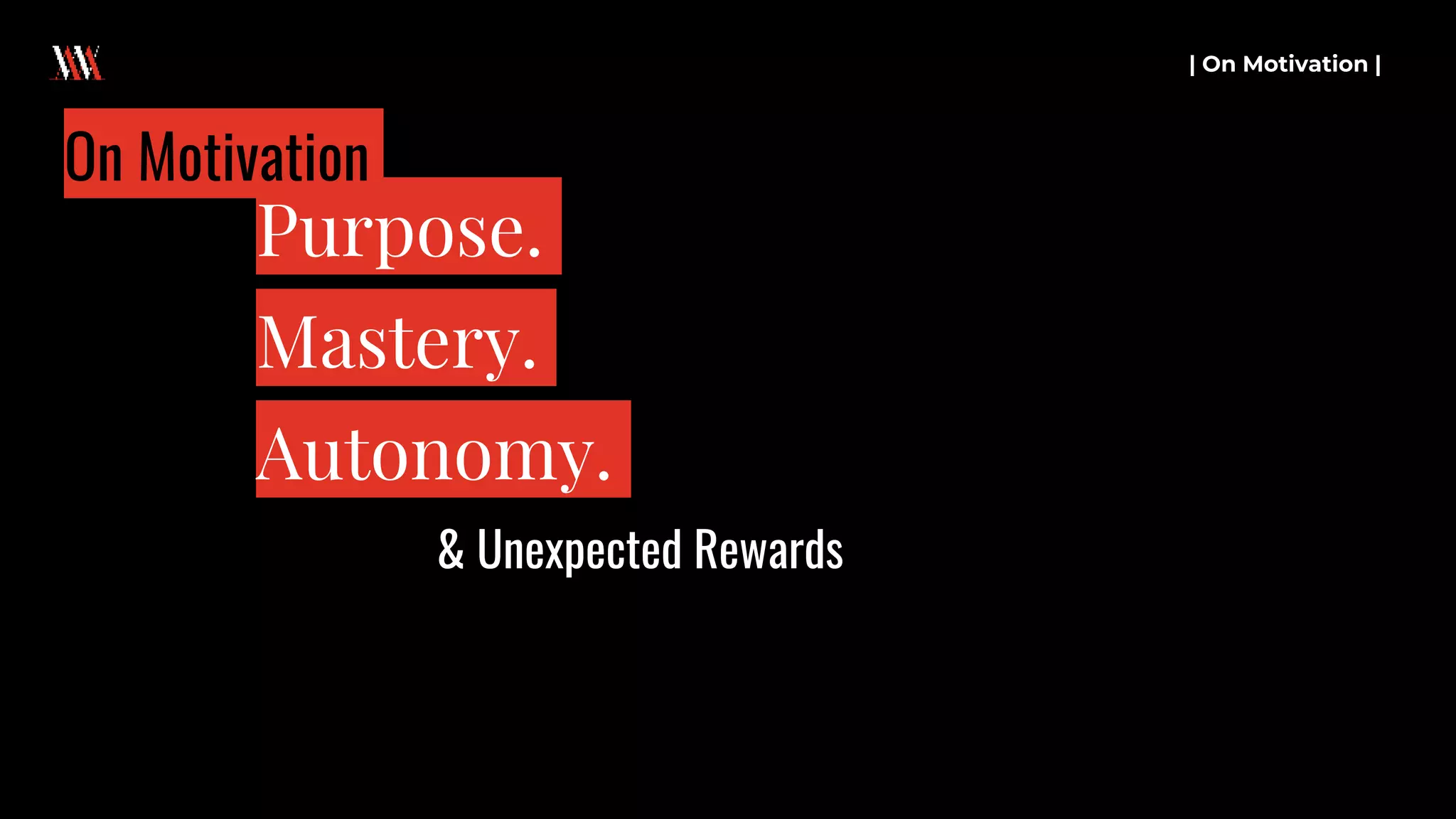 | On Motivation |
Purpose.
Mastery.
Autonomy.
On Motivation
& Unexpected Rewards
 
