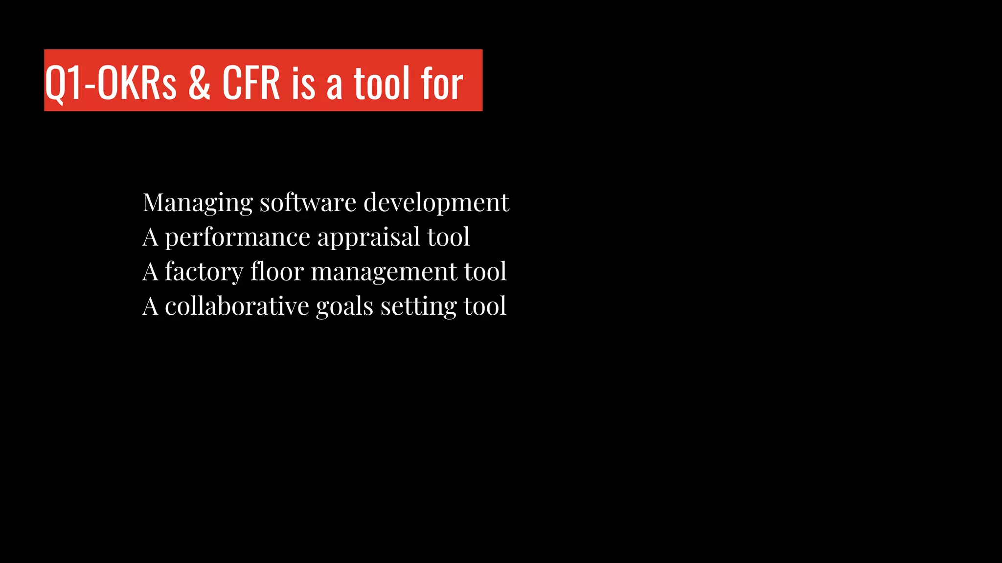 Q1-OKRs & CFR is a tool for
Who is wo?
Managing software development
A performance appraisal tool
A factory floor management tool
A collaborative goals setting tool
 
