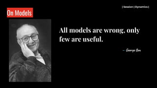 On Models
All models are wrong, only
few are useful.
-- George Box
| Session | Dynamics |
 