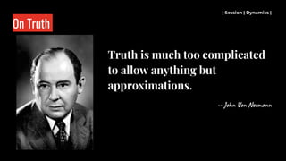On Truth
Truth is much too complicated
to allow anything but
approximations.
-- John Von Neumann
| Session | Dynamics |
 