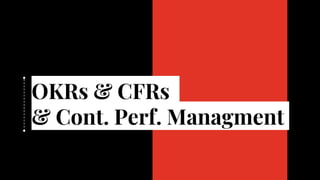 OKRs & CFRs
& Cont. Perf. Managment
 