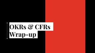 OKRs & CFRs
Wrap-up
 