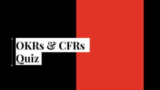 OKRs & CFRs
Quiz
 