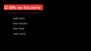 Q2-OKRs was first used by
Who is wo?
Andy Grove
Peter Drucker
Peter Thiel
Andy Garcia
 