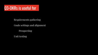 Q3-OKRs is useful for
Who is wo?
Requirements gathering
Goals settings and alignment
Prospecting
Unit testing
 