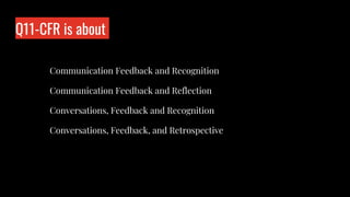 Q11-CFR is about
Who is wo?
Communication Feedback and Recognition
Communication Feedback and Reflection
Conversations, Feedback and Recognition
Conversations, Feedback, and Retrospective
 
