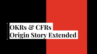 OKRs & CFRs
Origin Story Extended
 